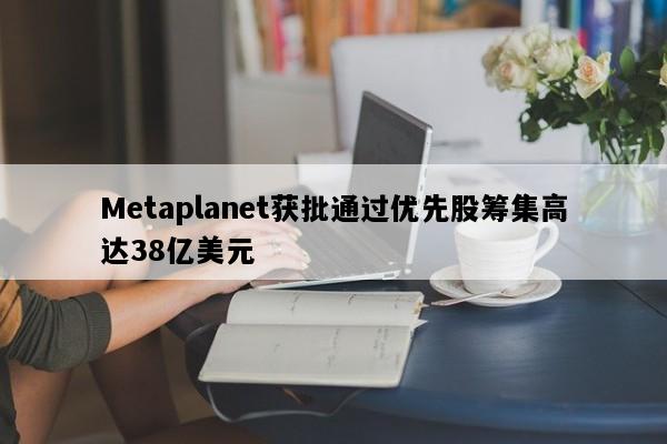 Metaplanet获批通过优先股筹集高达38亿美元