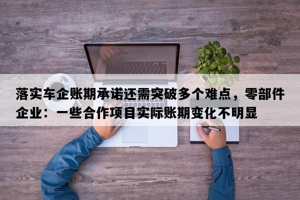 落实车企账期承诺还需突破多个难点，零部件企业：一些合作项目实际账期变化不明显