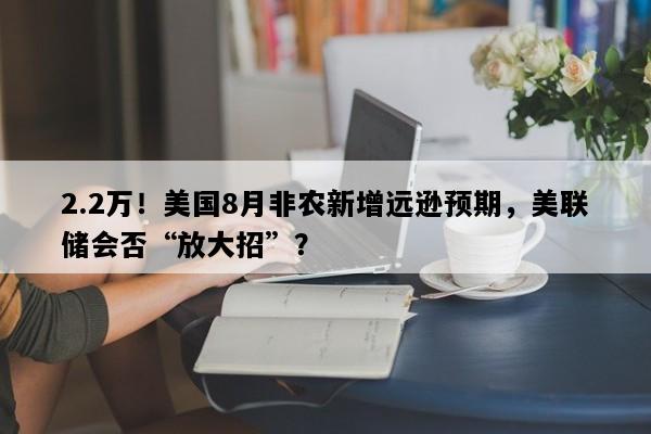 2.2万！美国8月非农新增远逊预期，美联储会否“放大招”？